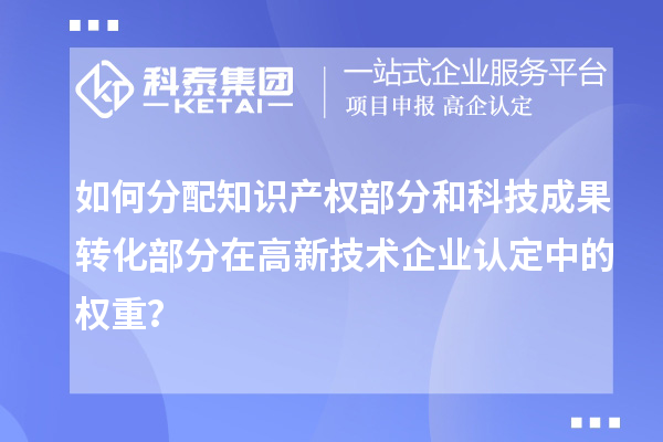 如何分配知識產(chǎn)權(quán)部分和科技成果轉(zhuǎn)化部分在<a href=http://www.xjsygy.com target=_blank class=infotextkey>高新技術(shù)企業(yè)認定</a>中的權(quán)重？