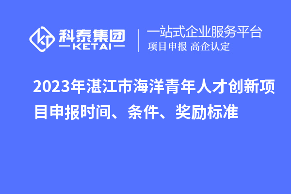2023年湛江市海洋青年人才創新<a href=http://www.xjsygy.com/shenbao.html target=_blank class=infotextkey>項目申報</a>時間、條件、獎勵標準