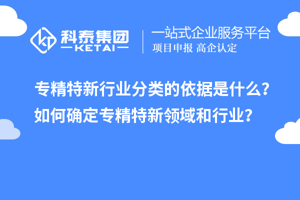 專精特新行業分類的依據是什么？如何確定專精特新領域和行業？