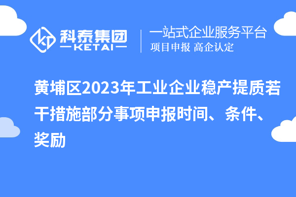 黃埔區(qū)2023年工業(yè)企業(yè)穩(wěn)產(chǎn)提質(zhì)若干措施部分事項(xiàng)申報(bào)時(shí)間、條件、獎(jiǎng)勵(lì)
