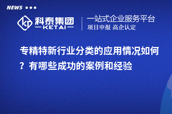 專精特新行業(yè)分類的應(yīng)用情況如何?有哪些成功的案例和經(jīng)驗(yàn)