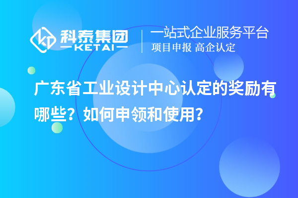 廣東省工業(yè)設計中心認定的獎勵有哪些？如何申領和使用？