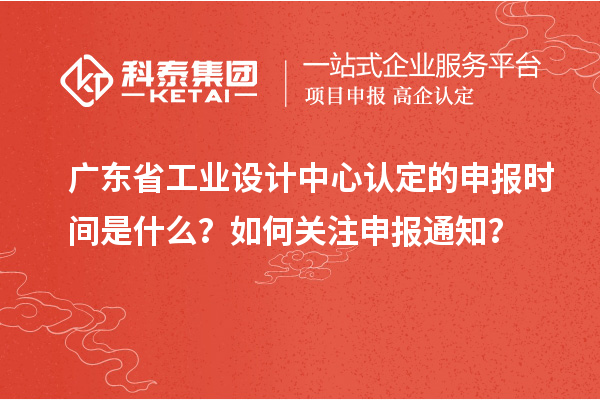 廣東省工業(yè)設計中心認定的申報時間是什么？如何關注申報通知？