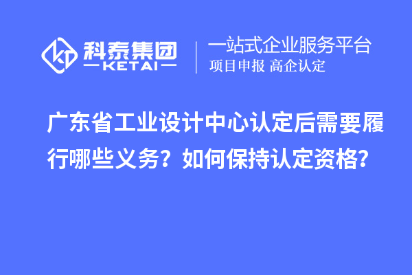 廣東省工業設計中心認定后需要履行哪些義務？如何保持認定資格？