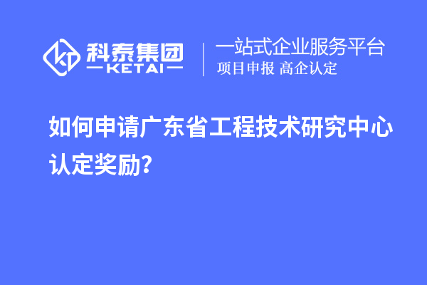如何申請廣東<a href=http://www.xjsygy.com/fuwu/gongchengzhongxin.html target=_blank class=infotextkey>省工程技術研究中心認定</a>獎勵？