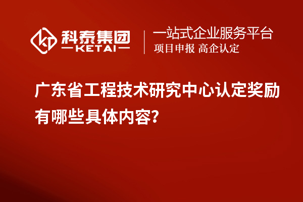 廣東<a href=http://www.xjsygy.com/fuwu/gongchengzhongxin.html target=_blank class=infotextkey>省工程技術研究中心認定</a>獎勵有哪些具體內容？
