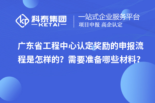 廣東省工程中心認(rèn)定獎(jiǎng)勵(lì)的申報(bào)流程是怎樣的？需要準(zhǔn)備哪些材料？