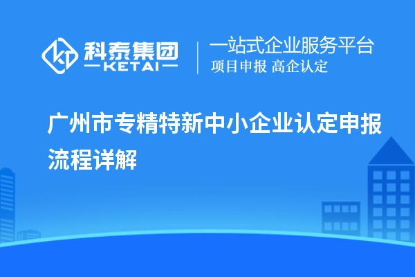 <a href=http://www.xjsygy.com/guangzhou/ target=_blank class=infotextkey>廣州市專精特新</a>中小企業認定申報流程詳解