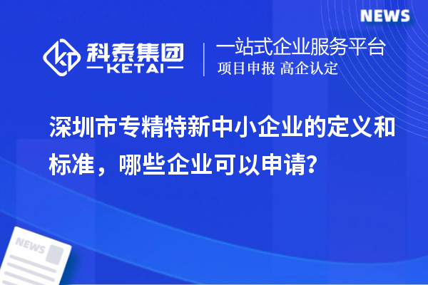 <a href=http://www.xjsygy.com/shenzhen/ target=_blank class=infotextkey>深圳市專精特新</a>中小企業(yè)的定義和標準，哪些企業(yè)可以申請？