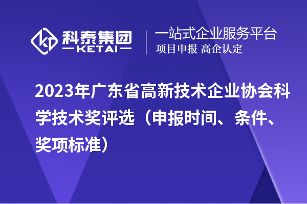 2023年廣東省高新技術(shù)企業(yè)協(xié)會(huì)科學(xué)技術(shù)獎(jiǎng)評(píng)選（申報(bào)時(shí)間、條件、獎(jiǎng)項(xiàng)標(biāo)準(zhǔn)）