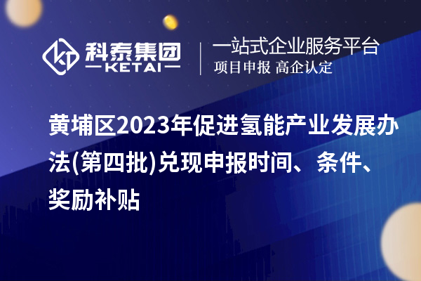 黃埔區2023年促進氫能產業發展辦法(第四批)兌現申報時間、條件、獎勵補貼
