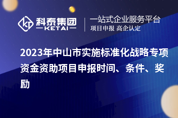 2023年中山市實施標準化戰略專項資金資助<a href=http://www.xjsygy.com/shenbao.html target=_blank class=infotextkey>項目申報</a>時間、條件、獎勵
