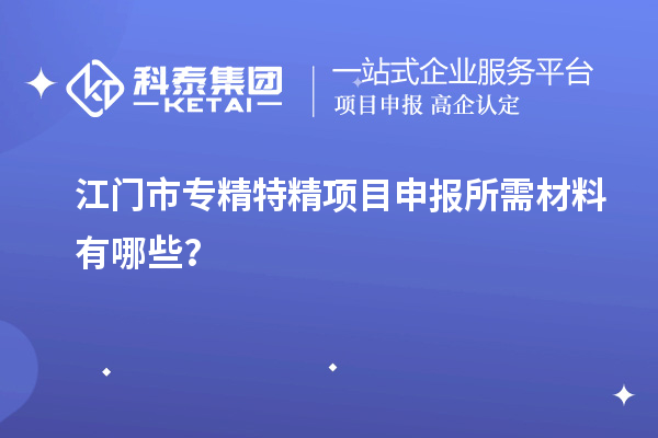 江門市專精特精<a href=http://www.xjsygy.com/shenbao.html target=_blank class=infotextkey>項目申報</a>所需材料有哪些？