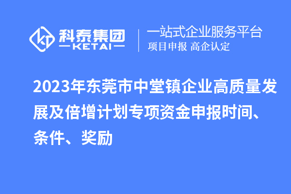 2023年東莞市中堂鎮企業高質量發展及倍增計劃專項資金申報時間、條件、獎勵