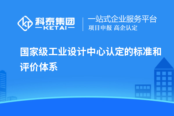 國家級工業設計中心認定的標準和評價體系