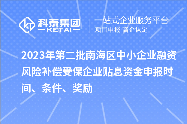2023年第二批南海區(qū)中小企業(yè)融資風(fēng)險(xiǎn)補(bǔ)償受保企業(yè)貼息資金申報(bào)時(shí)間、條件、獎(jiǎng)勵(lì)