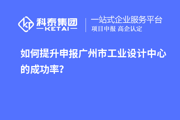 如何提升申報廣州市工業設計中心的成功率？