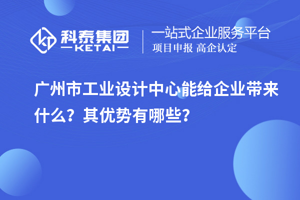 廣州市工業設計中心能給企業帶來什么？其優勢有哪些？