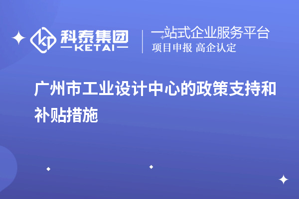 廣州市工業設計中心的政策支持和補貼措施
