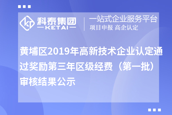黃埔區(qū)2019年高新技術(shù)企業(yè)認定通過獎勵第三年區(qū)級經(jīng)費（第一批）審核結(jié)果公示