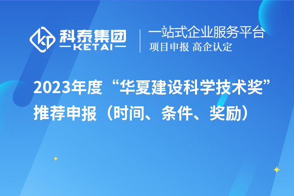 2023年度“華夏建設(shè)科學(xué)技術(shù)獎”推薦申報（時間、條件、獎勵）
