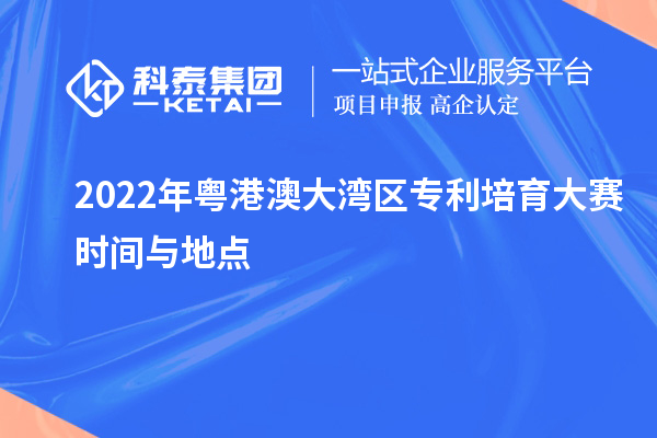 2022年粵港澳大灣區專利培育大賽時間與地點