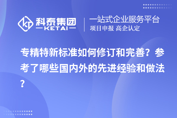 專精特新標(biāo)準(zhǔn)如何修訂和完善？參考了哪些國內(nèi)外的先進經(jīng)驗和做法？
