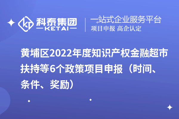 黃埔區2022年度知識產權金融超市扶持等6個政策<a href=http://www.xjsygy.com/shenbao.html target=_blank class=infotextkey>項目申報</a>（時間、條件、獎勵）