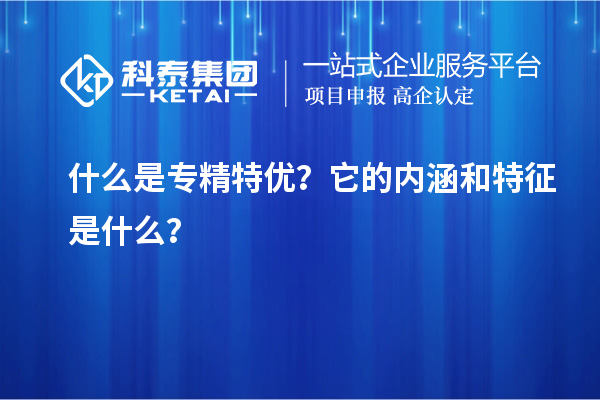 什么是專精特優?它的內涵和特征是什么?
