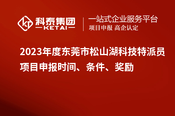 2023年度東莞市松山湖科技特派員<a href=http://www.xjsygy.com/shenbao.html target=_blank class=infotextkey>項目申報</a>時間、條件、獎勵