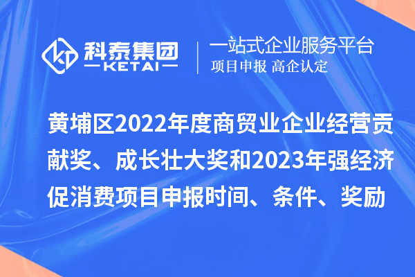 黃埔區(qū)2022年度商貿業(yè)企業(yè)經營貢獻獎、成長壯大獎和2023年強經濟促消費<a href=http://www.xjsygy.com/shenbao.html target=_blank class=infotextkey>項目申報</a>時間、條件、獎勵