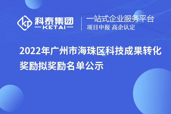 2022年廣州市海珠區科技成果轉化獎勵擬獎勵名單公示