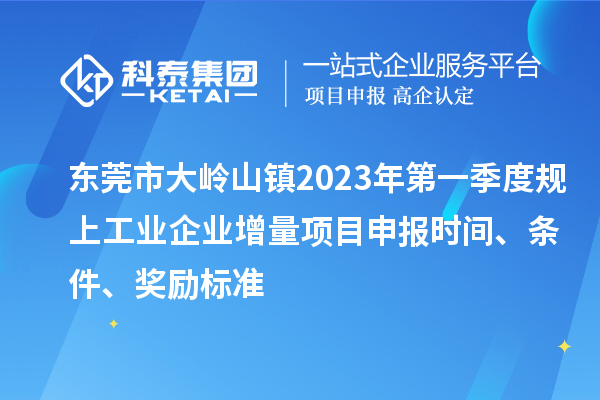 東莞市大嶺山鎮2023年第一季度規上工業企業增量<a href=http://www.xjsygy.com/shenbao.html target=_blank class=infotextkey>項目申報</a>時間、條件、獎勵標準