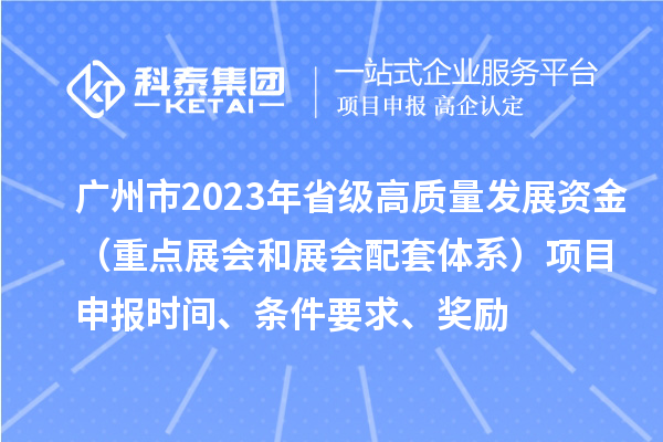 廣州市2023年省級高質量發展資金（重點展會和展會配套體系）項目申報時間、條件要求、獎勵