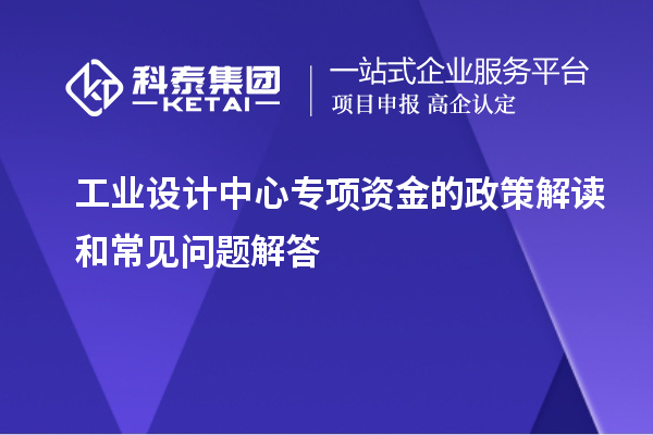 工業(yè)設(shè)計(jì)中心專項(xiàng)資金的政策解讀和常見(jiàn)問(wèn)題解答