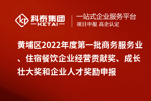 黃埔區(qū)2022年度第一批商務(wù)服務(wù)業(yè)、住宿餐飲企業(yè)經(jīng)營貢獻(xiàn)獎(jiǎng)、成長壯大獎(jiǎng)和企業(yè)人才獎(jiǎng)勵(lì)申報(bào)條件、資助標(biāo)準(zhǔn)