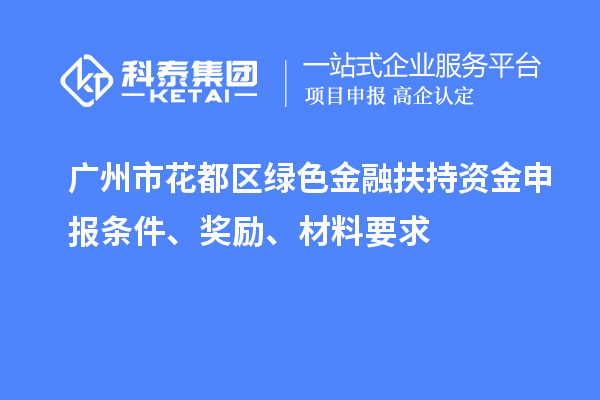 廣州市花都區(qū)綠色金融扶持資金申報(bào)條件、獎勵、材料要求