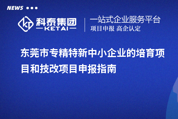 <a href=http://www.xjsygy.com/dongguan/ target=_blank class=infotextkey>東莞市專精特新</a>中小企業的培育項目和技改<a href=http://www.xjsygy.com/shenbao.html target=_blank class=infotextkey>項目申報</a>指南