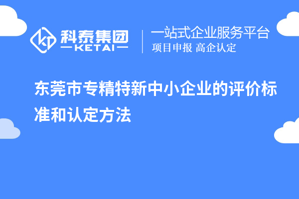 <a href=http://www.xjsygy.com/dongguan/ target=_blank class=infotextkey>東莞市專精特新</a>中小企業(yè)的評價(jià)標(biāo)準(zhǔn)和認(rèn)定方法