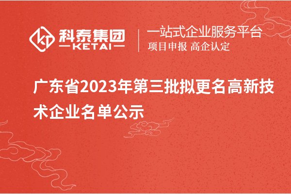 廣東省2023年第三批擬更名高新技術企業名單公示