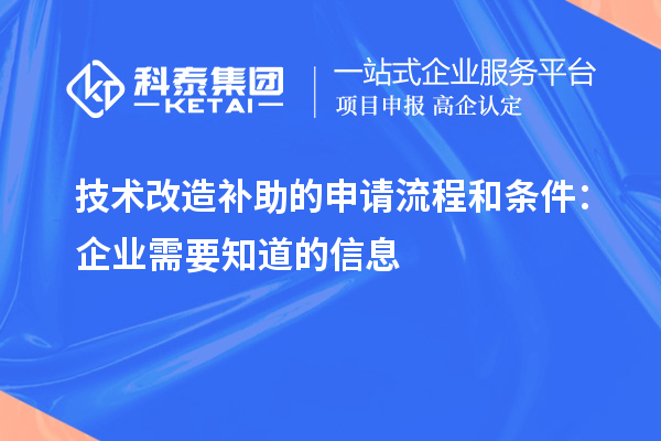 技術改造補助的申請流程和條件：企業需要知道的信息