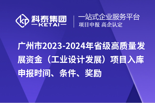 廣州市2023-2024年省級高質(zhì)量發(fā)展資金（工業(yè)設計發(fā)展）項目入庫申報時間、條件、獎勵
