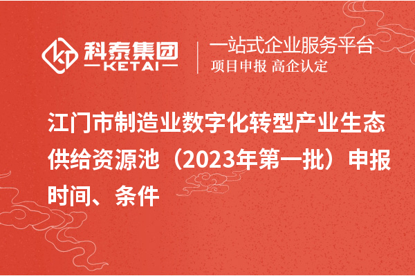 江門市制造業(yè)數字化轉型產業(yè)生態(tài)供給資源池（2023年第一批）申報時間、條件
