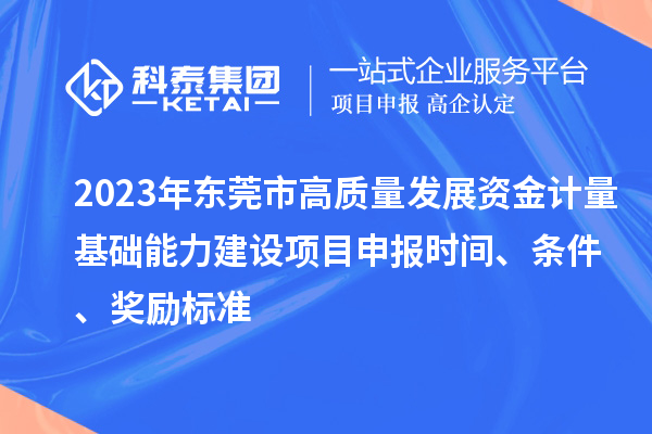 2023年東莞市高質量發展資金計量基礎能力建設項目申報時間、條件、獎勵標準
