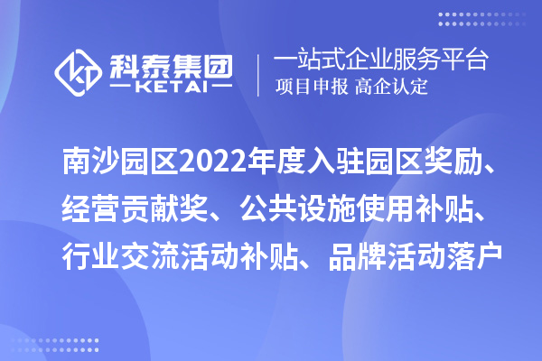 廣州人力資源服務(wù)產(chǎn)業(yè)園南沙園區(qū)2022年度入駐園區(qū)獎勵、經(jīng)營貢獻獎、公共設(shè)施使用補貼、行業(yè)交流活動補貼、品牌活動落戶獎勵及第五批次辦公用房補貼、物管補貼兌現(xiàn)申報