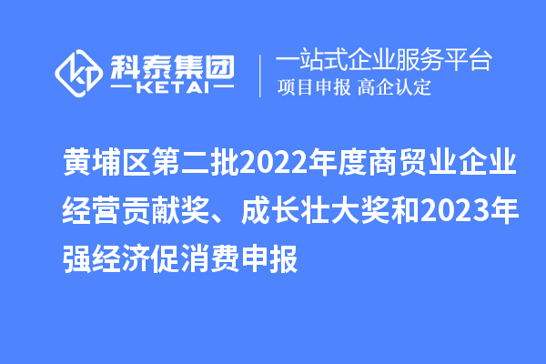 黃埔區(qū)第二批2022年度商貿(mào)業(yè)企業(yè)經(jīng)營(yíng)貢獻(xiàn)獎(jiǎng)、成長(zhǎng)壯大獎(jiǎng)和2023年強(qiáng)經(jīng)濟(jì)促消費(fèi)申報(bào)