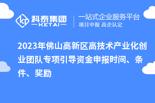 2023年佛山高新區高技術產業化創業團隊專項引導資金申報時間、條件、獎勵