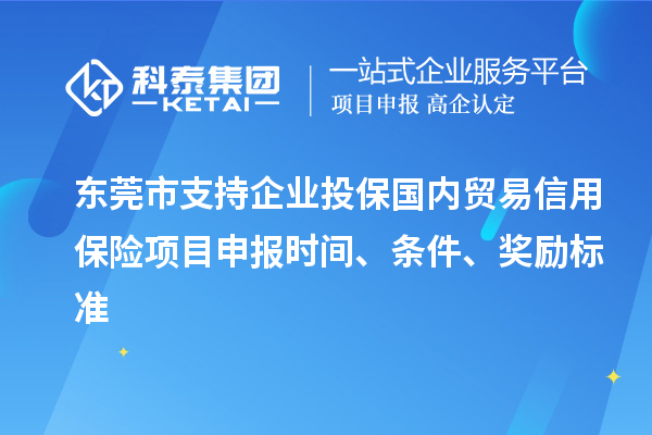 東莞市支持企業投保國內貿易信用保險<a href=http://www.xjsygy.com/shenbao.html target=_blank class=infotextkey>項目申報</a>時間、條件、獎勵標準
