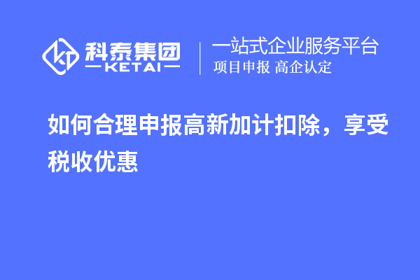 如何合理申報高新加計扣除，享受稅收優惠