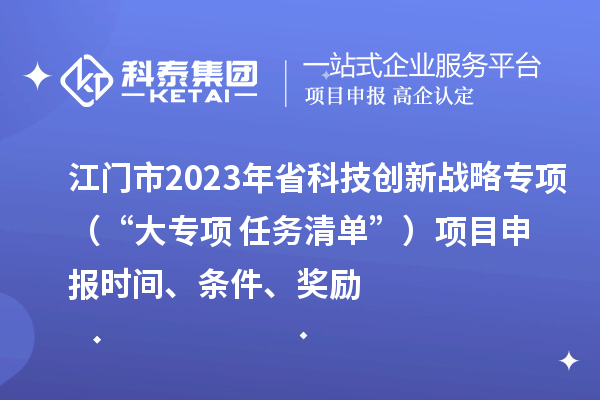 江門市2023年省科技創新戰略專項（“大專項+任務清單”）<a href=http://www.xjsygy.com/shenbao.html target=_blank class=infotextkey>項目申報</a>時間、條件、獎勵